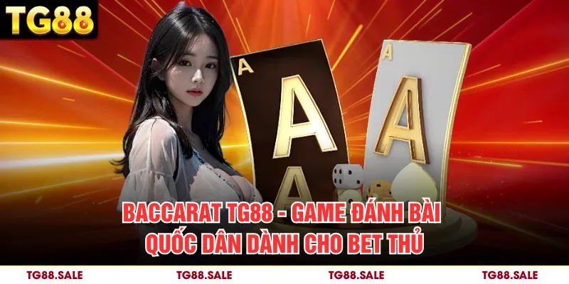 Baccarat TG88 - Game Đánh Bài Quốc Dân Dành Cho Bet Thủ