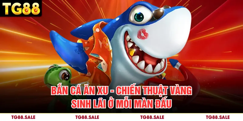Bắn Cá Ăn Xu – Chiến Thuật Vàng Sinh Lãi Ở Mỗi Màn Đấu