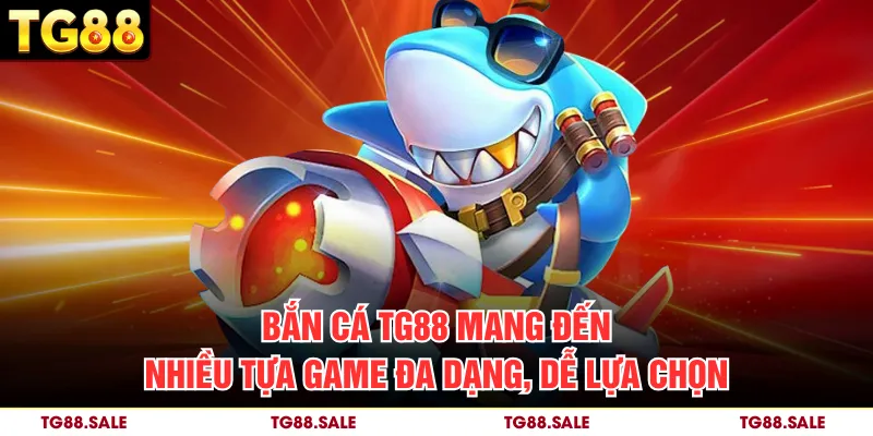 Bắn cá TG88 mang đến nhiều tựa game đa dạng, dễ lựa chọn