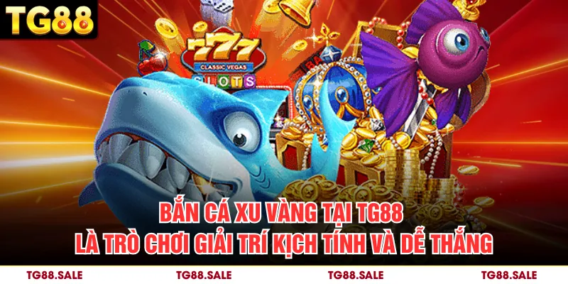 Bắn cá xu vàng tại TG88 là trò chơi giải trí kịch tính và dễ thắng