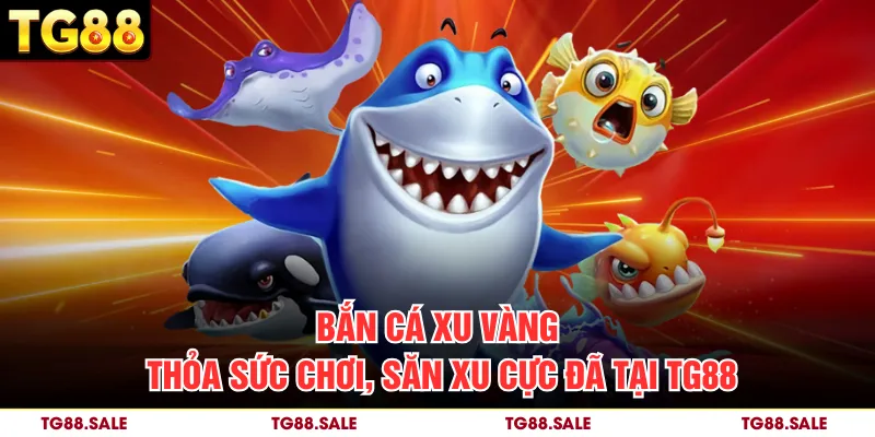 Bắn Cá Xu Vàng – Thỏa Sức Chơi, Săn Xu Cực Đã Tại TG88