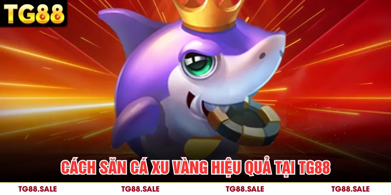 Cách săn cá xu vàng hiệu quả tại TG88