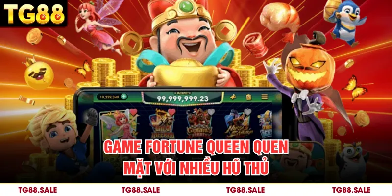 Game Fortune Queen quen mặt với nhiều hũ thủ