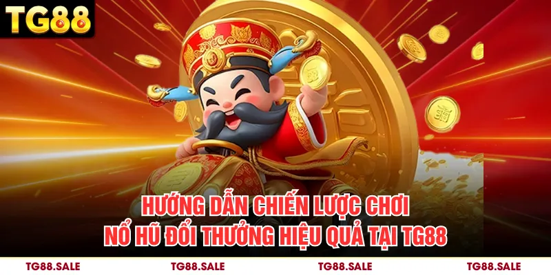 Hướng dẫn chiến lược chơi nổ hũ đổi thưởng hiệu quả tại TG88
