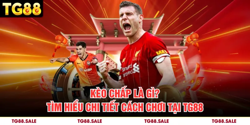 Kèo Chấp Là Gì? Tìm Hiểu Chi Tiết Cách Chơi Tại TG88