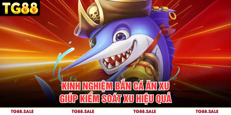Kinh nghiệm bắn cá ăn xu giúp kiểm soát xu hiệu quả