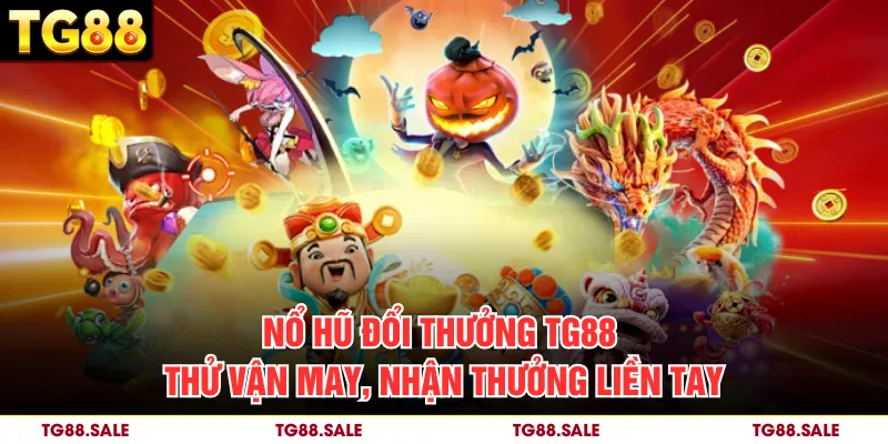 Nổ Hũ Đổi Thưởng TG88 – Thử Vận May, Nhận Thưởng Liền Tay
