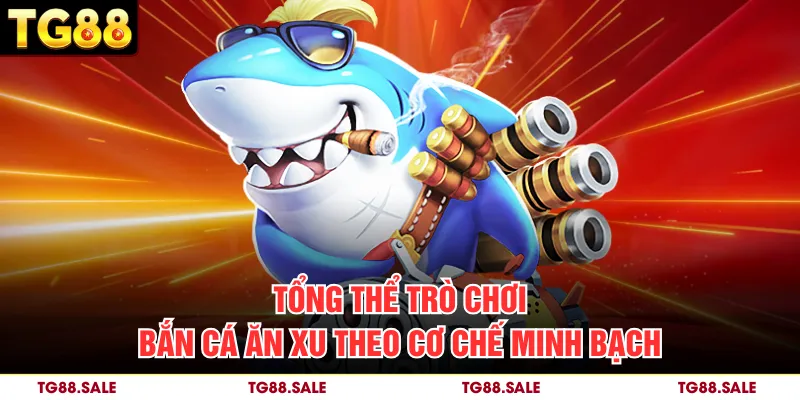 Tổng thể trò chơi bắn cá ăn xu theo cơ chế minh bạch